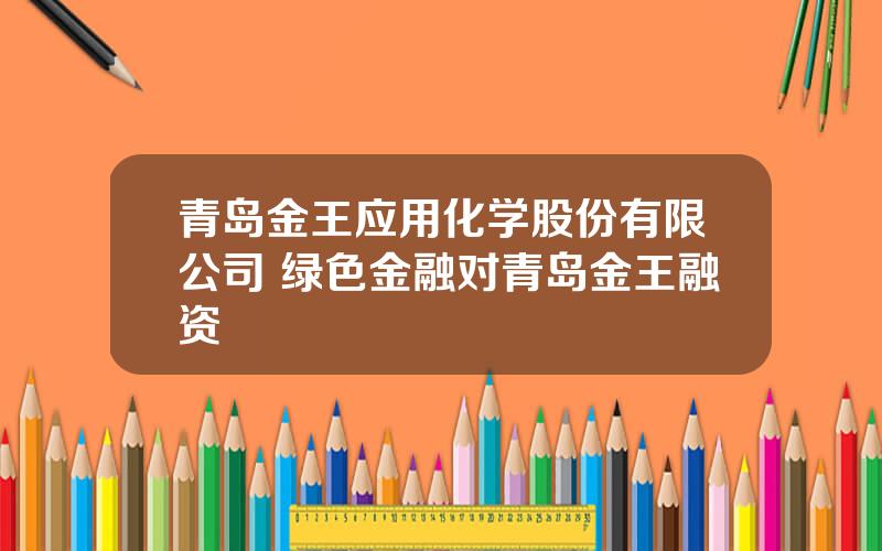 青岛金王应用化学股份有限公司 绿色金融对青岛金王融资
